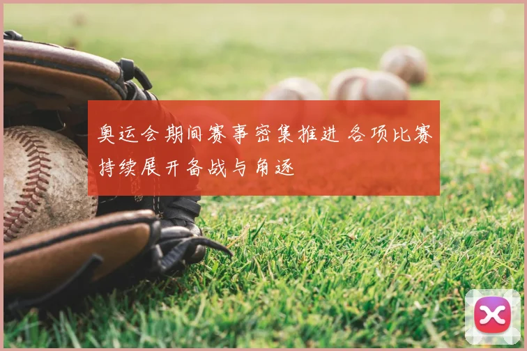 奥运会期间赛事密集推进 各项比赛持续展开备战与角逐