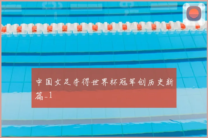 中国女足夺得世界杯冠军创历史新篇_1