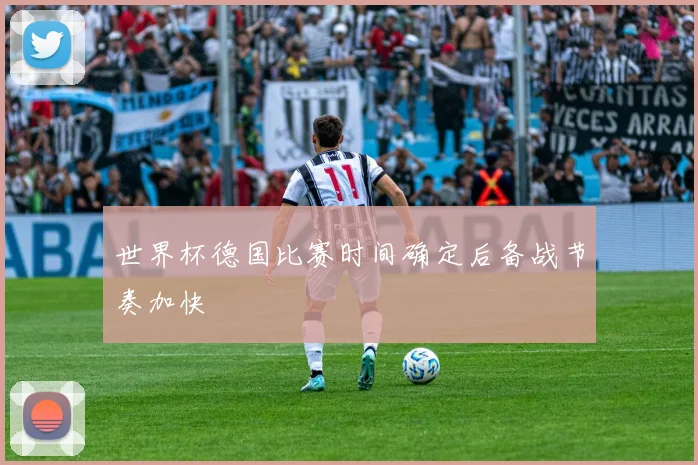 世界杯德国比赛时间确定后备战节奏加快