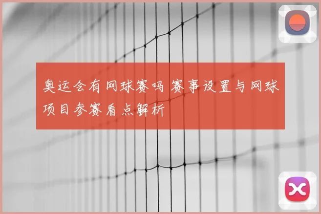 奥运会有网球赛吗 赛事设置与网球项目参赛看点解析