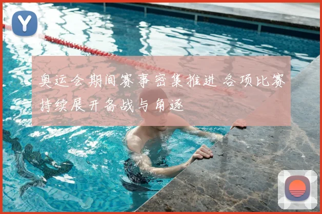 奥运会期间赛事密集推进 各项比赛持续展开备战与角逐